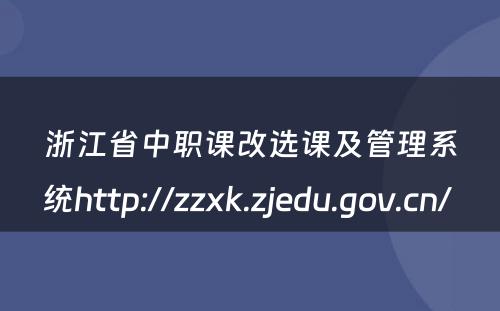 浙江省中职课改选课及管理系统http://zzxk.zjedu.gov.cn/ 