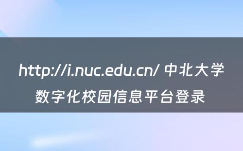 http://i.nuc.edu.cn/ 中北大学数字化校园信息平台登录 