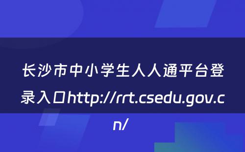 长沙市中小学生人人通平台登录入口http://rrt.csedu.gov.cn/ 