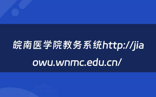皖南医学院教务系统http://jiaowu.wnmc.edu.cn/ 
