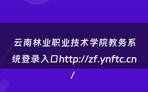 云南林业职业技术学院教务系统登录入口http://zf.ynftc.cn/ 