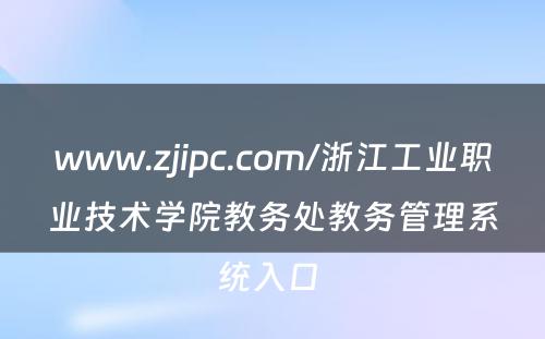www.zjipc.com/浙江工业职业技术学院教务处教务管理系统入口 