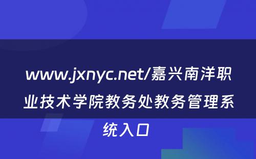www.jxnyc.net/嘉兴南洋职业技术学院教务处教务管理系统入口 