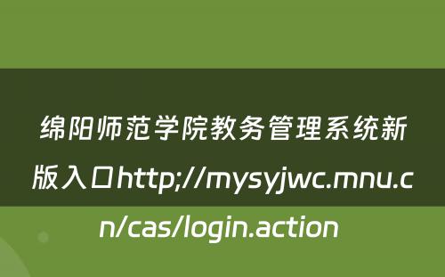 绵阳师范学院教务管理系统新版入口http;//mysyjwc.mnu.cn/cas/login.action 