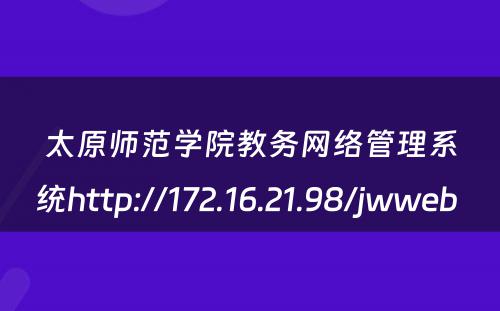 太原师范学院教务网络管理系统http://172.16.21.98/jwweb 