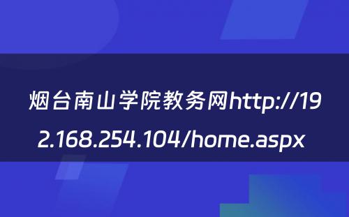 烟台南山学院教务网http://192.168.254.104/home.aspx 