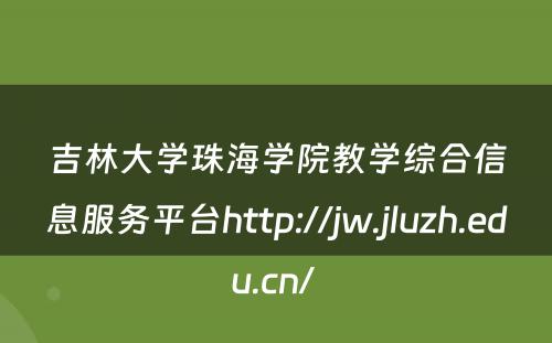 吉林大学珠海学院教学综合信息服务平台http://jw.jluzh.edu.cn/ 