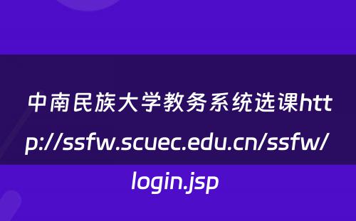 中南民族大学教务系统选课http://ssfw.scuec.edu.cn/ssfw/login.jsp 