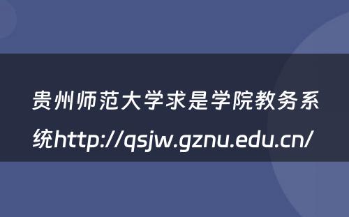 贵州师范大学求是学院教务系统http://qsjw.gznu.edu.cn/ 