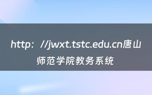 http：//jwxt.tstc.edu.cn唐山师范学院教务系统 