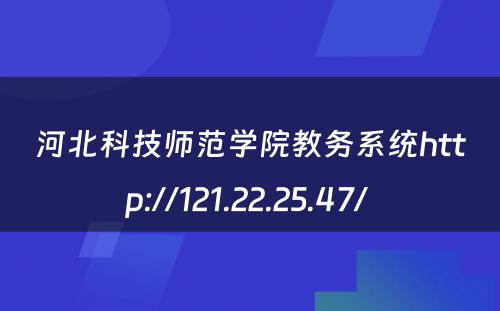 河北科技师范学院教务系统http://121.22.25.47/ 