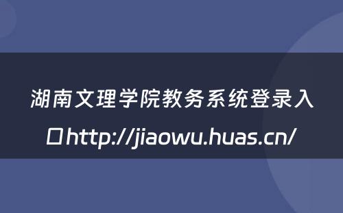 湖南文理学院教务系统登录入口http://jiaowu.huas.cn/ 