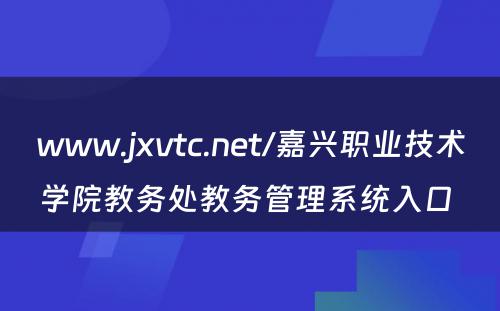 www.jxvtc.net/嘉兴职业技术学院教务处教务管理系统入口 