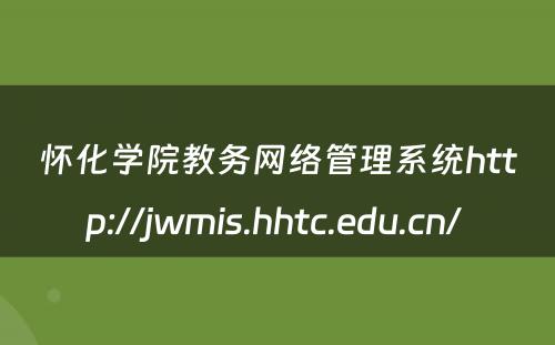 怀化学院教务网络管理系统http://jwmis.hhtc.edu.cn/ 