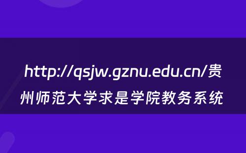 http://qsjw.gznu.edu.cn/贵州师范大学求是学院教务系统 