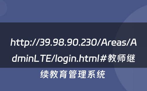 http://39.98.90.230/Areas/AdminLTE/login.html#教师继续教育管理系统 