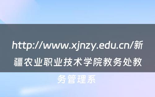 http://www.xjnzy.edu.cn/新疆农业职业技术学院教务处教务管理系 