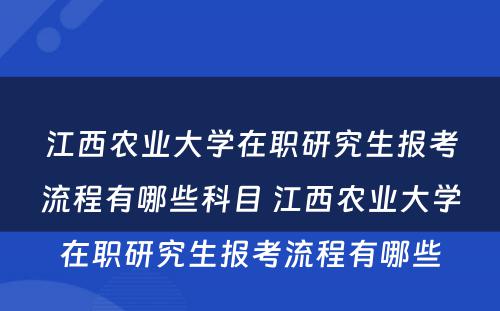 江西农业大学在职研究生报考流程有哪些科目 江西农业大学在职研究生报考流程有哪些