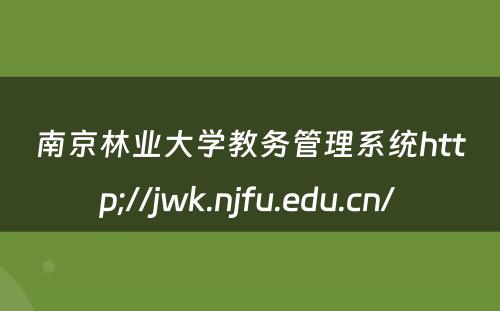 南京林业大学教务管理系统http;//jwk.njfu.edu.cn/ 
