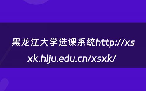 黑龙江大学选课系统http://xsxk.hlju.edu.cn/xsxk/ 