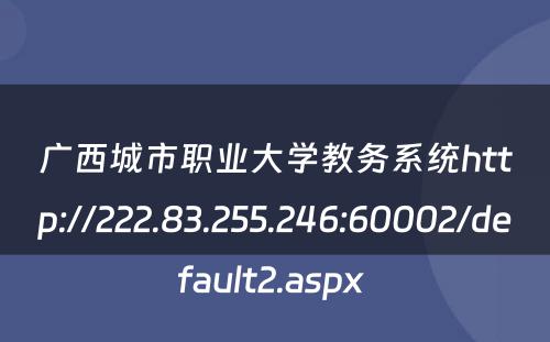 广西城市职业大学教务系统http://222.83.255.246:60002/default2.aspx 