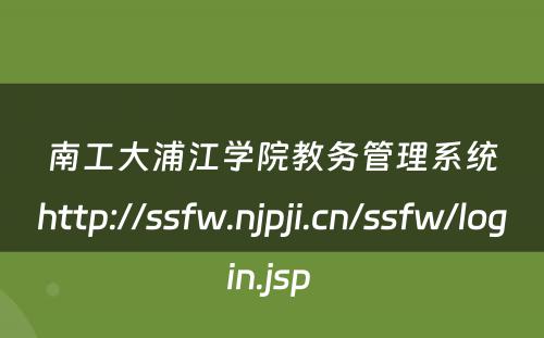 南工大浦江学院教务管理系统http://ssfw.njpji.cn/ssfw/login.jsp 