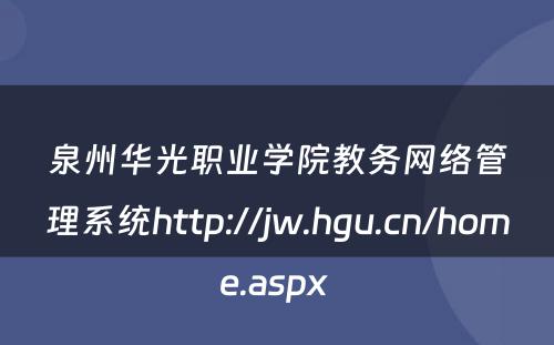 泉州华光职业学院教务网络管理系统http://jw.hgu.cn/home.aspx 