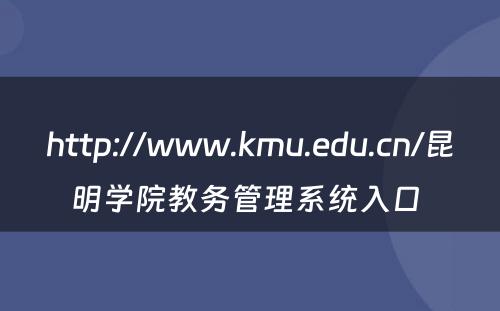 http://www.kmu.edu.cn/昆明学院教务管理系统入口 