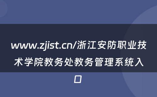 www.zjist.cn/浙江安防职业技术学院教务处教务管理系统入口 