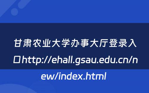 甘肃农业大学办事大厅登录入口http://ehall.gsau.edu.cn/new/index.html 