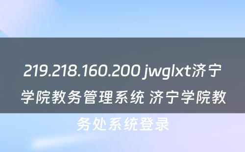 219.218.160.200 jwglxt济宁学院教务管理系统 济宁学院教务处系统登录