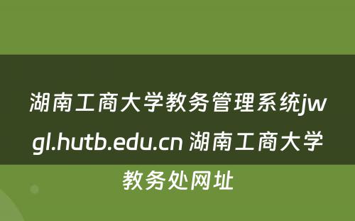 湖南工商大学教务管理系统jwgl.hutb.edu.cn 湖南工商大学教务处网址