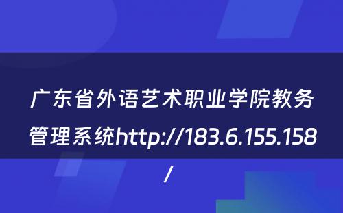 广东省外语艺术职业学院教务管理系统http://183.6.155.158/ 