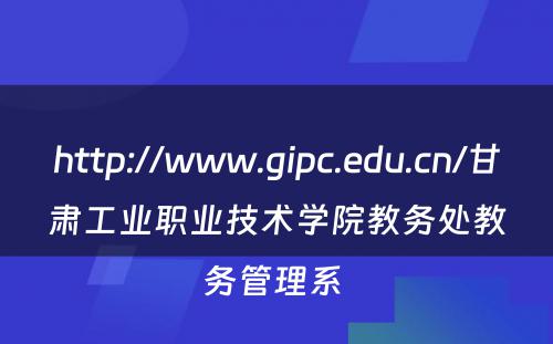 http://www.gipc.edu.cn/甘肃工业职业技术学院教务处教务管理系 