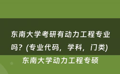 东南大学考研有动力工程专业吗？(专业代码，学科，门类) 东南大学动力工程专硕