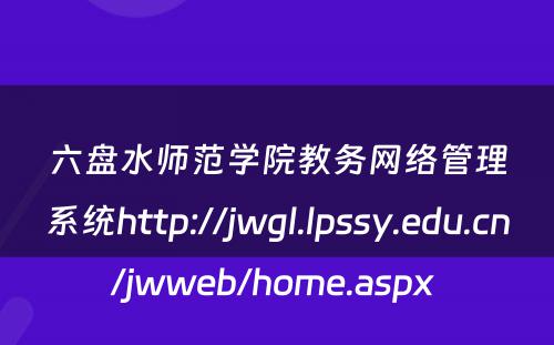 六盘水师范学院教务网络管理系统http://jwgl.lpssy.edu.cn/jwweb/home.aspx 