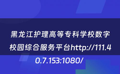黑龙江护理高等专科学校数字校园综合服务平台http://111.40.7.153:1080/ 