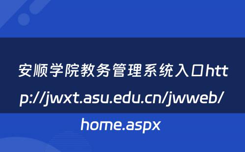 安顺学院教务管理系统入口http://jwxt.asu.edu.cn/jwweb/home.aspx 