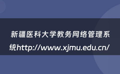 新疆医科大学教务网络管理系统http://www.xjmu.edu.cn/ 