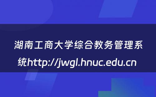 湖南工商大学综合教务管理系统http://jwgl.hnuc.edu.cn 