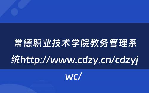 常德职业技术学院教务管理系统http://www.cdzy.cn/cdzyjwc/ 