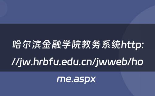 哈尔滨金融学院教务系统http://jw.hrbfu.edu.cn/jwweb/home.aspx 