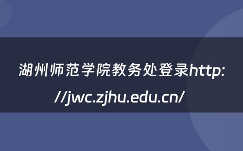 湖州师范学院教务处登录http://jwc.zjhu.edu.cn/ 