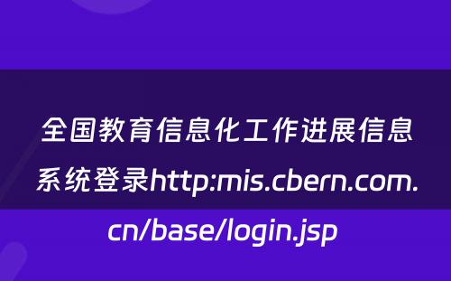 全国教育信息化工作进展信息系统登录http:mis.cbern.com.cn/base/login.jsp 