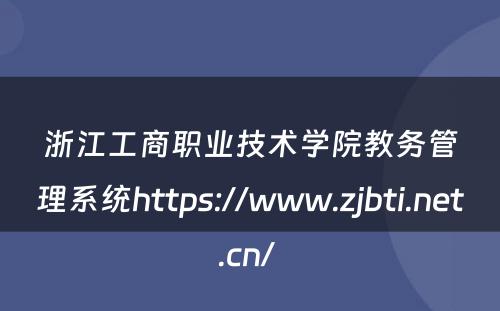 浙江工商职业技术学院教务管理系统https://www.zjbti.net.cn/ 