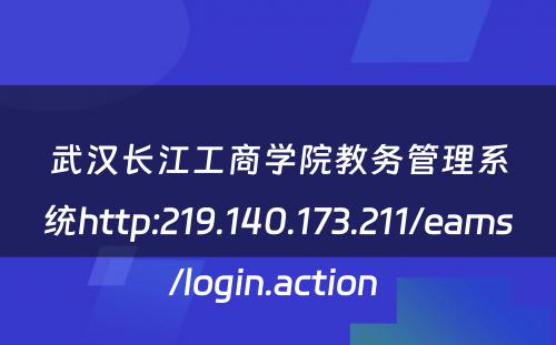 武汉长江工商学院教务管理系统http:219.140.173.211/eams/login.action 