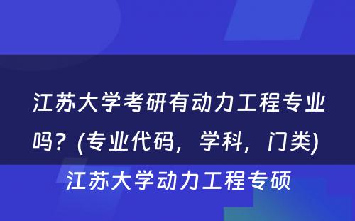 江苏大学考研有动力工程专业吗？(专业代码，学科，门类) 江苏大学动力工程专硕