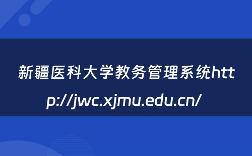 新疆医科大学教务管理系统http://jwc.xjmu.edu.cn/ 