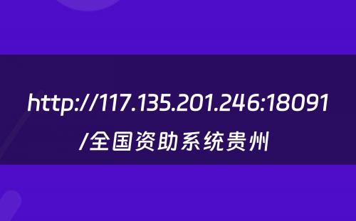 http://117.135.201.246:18091/全国资助系统贵州 