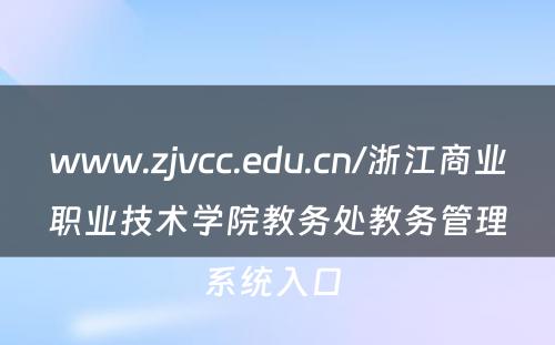 www.zjvcc.edu.cn/浙江商业职业技术学院教务处教务管理系统入口 